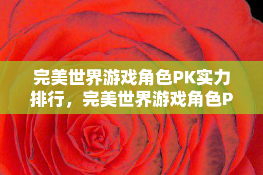 完美世界游戏角色PK实力排行，完美世界游戏角色PK实力排行榜