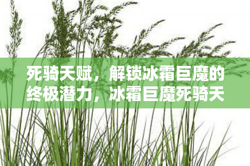 死骑天赋,解锁冰霜巨魔的终极潜力,冰霜巨魔死骑天赋,解锁终极潜力 死骑天赋,解锁冰霜巨魔的终极潜力,冰霜巨魔死骑天赋,解锁终极潜力