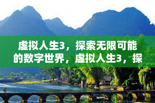 虚拟人生3,探索无限可能的数字世界,虚拟人生3,探索数字世界的无限可能 虚拟人生3,探索无限可能的数字世界,虚拟人生3,探索数字世界的无限可能