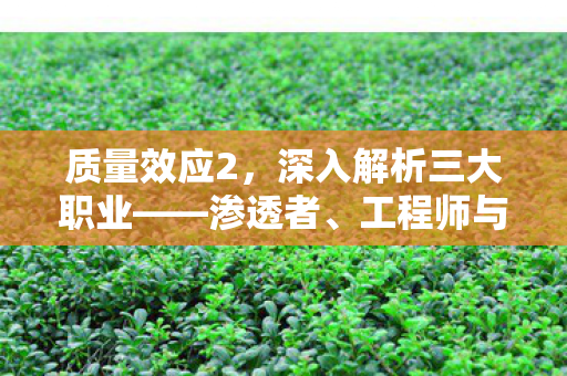 质量效应2，深入解析三大职业——渗透者、工程师与士兵，质量效应2，三大职业深度剖析