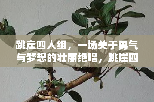 跳崖四人组，一场关于勇气与梦想的壮丽绝唱，跳崖四人组，勇气与梦想的壮丽绝唱