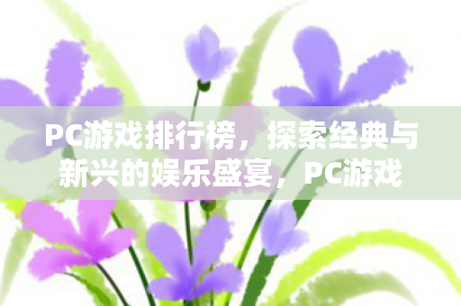 PC游戏排行榜，探索经典与新兴的娱乐盛宴，PC游戏排行榜，探索经典与新兴的娱乐盛宴