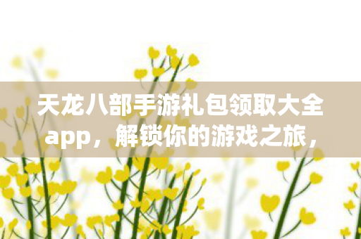 天龙八部手游礼包领取大全app图片