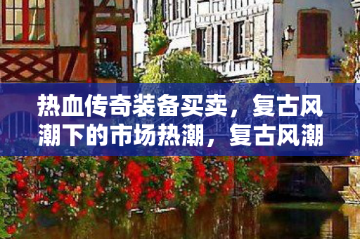 复古风潮下的热血传奇装备买卖热潮图片
