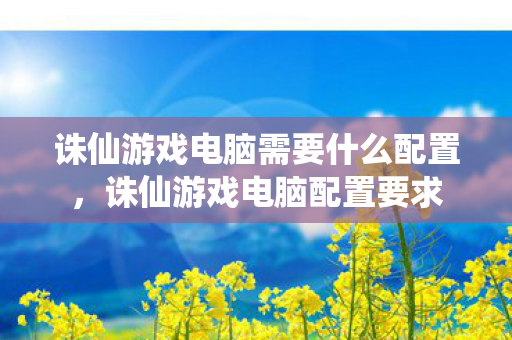 诛仙游戏电脑需要什么配置图片