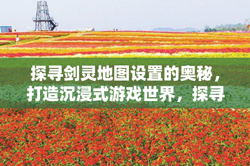 探寻剑灵地图设置的奥秘图片