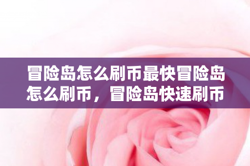 冒险岛怎么刷币最快冒险岛怎么刷币,冒险岛快速刷币攻略,高效获取游戏币的方法 冒险岛怎么刷币最快冒险岛怎么刷币,冒险岛快速刷币攻略,高效获取游戏币的方法