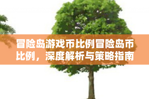 冒险岛游戏币比例冒险岛币比例，深度解析与策略指南，冒险岛币比例深度解析与策略指南