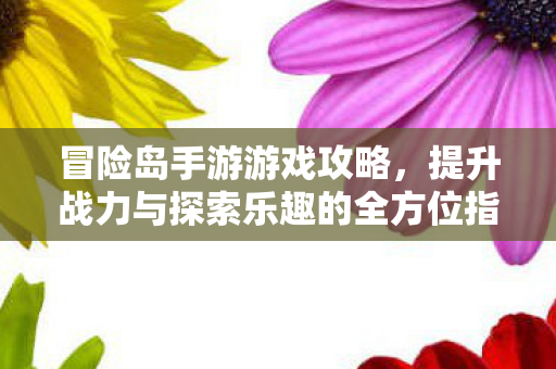 提升战力与探索乐趣的全方位指南图片
