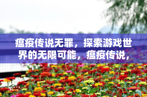 瘟疫传说无罪，探索游戏世界的无限可能，瘟疫传说，无罪探索游戏世界的无限可能