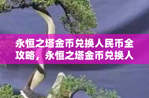 永恒之塔金币兑换人民币全攻略，永恒之塔金币兑换人民币全攻略
