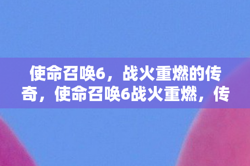 使命召唤6,战火重燃的传奇,使命召唤6战火重燃,传奇再现! 使命召唤6,战火重燃的传奇,使命召唤6战火重燃,传奇再现!
