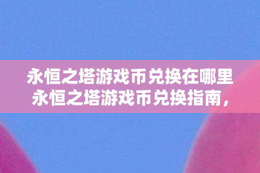 永恒之塔游戏币兑换在哪里永恒之塔游戏币兑换指南图片