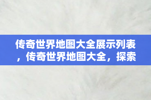 传奇世界地图大全展示列表图片