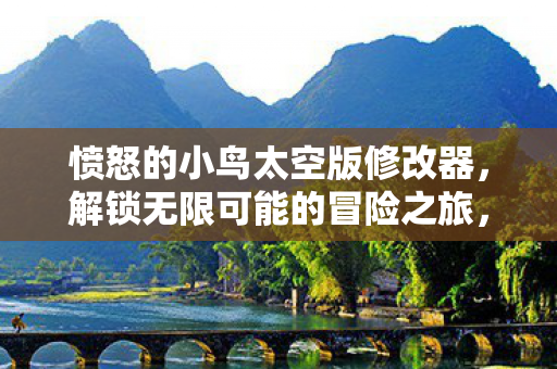 愤怒的小鸟太空版修改器，解锁无限可能的冒险之旅，愤怒的小鸟太空版修改器，解锁无限冒险之旅