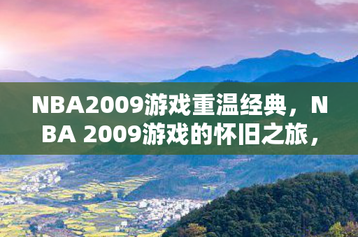 NBA2009游戏重温经典，NBA 2009游戏的怀旧之旅，NBA 2009游戏，怀旧之旅重温经典