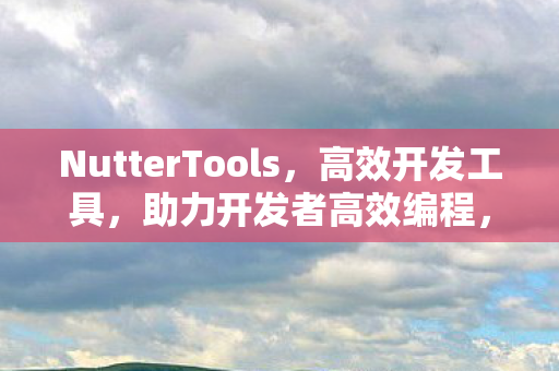 NutterTools,高效开发工具,助力开发者高效编程,NutterTools,高效开发工具,助力开发者高效编程 NutterTools,高效开发工具,助力开发者高效编程,NutterTools,高效开发工具,助力开发者高效编程