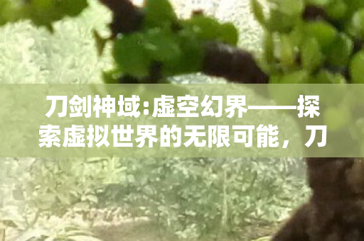 虚空幻界探索虚拟世界的无限可能图片