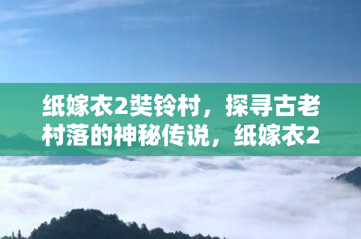 探寻古老村落的神秘传说图片