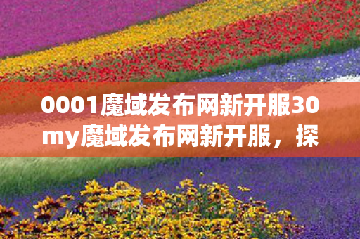 0001魔域发布网新开服30my魔域发布网新开服图片
