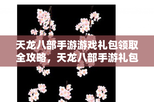 天龙八部手游游戏礼包领取全攻略图片