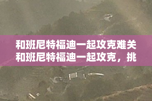 和班尼特福迪一起攻克难关和班尼特福迪一起攻克图片