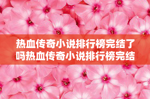 热血传奇小说排行榜完结了吗热血传奇小说排行榜完结图片