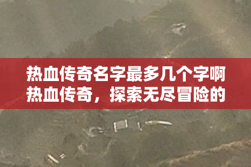 热血传奇名字最多几个字啊热血传奇图片