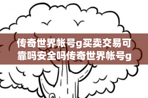 传奇世界帐号g买卖交易可靠吗安全吗传奇世界帐号g买卖交易可靠吗图片