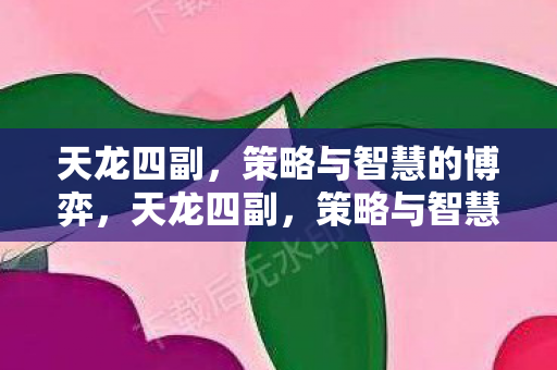 天龙四副，策略与智慧的博弈，天龙四副，策略与智慧的博弈