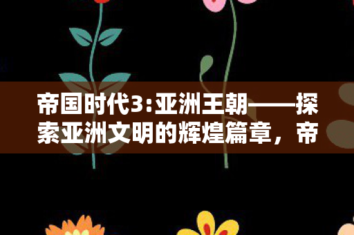 亚洲王朝探索亚洲文明辉煌篇章图片