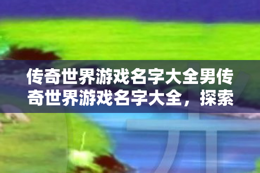 传奇世界游戏名字大全男传奇世界游戏名字大全图片