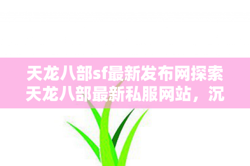 天龙八部sf最新发布网探索天龙八部最新私服网站图片