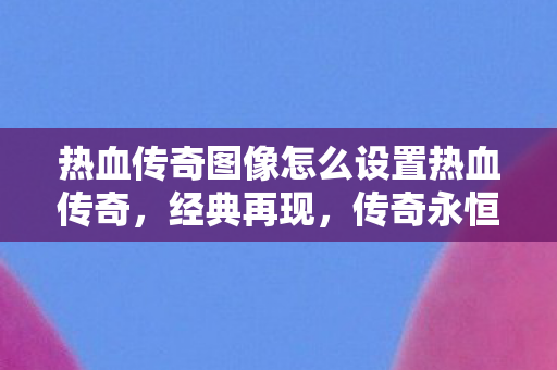 热血传奇图像怎么设置热血传奇图片
