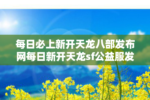 每日必上新开天龙八部发布网每日新开天龙sf公益服发布网图片