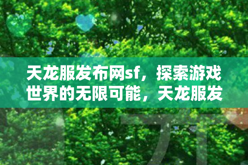 天龙服发布网sf，探索游戏世界的无限可能，天龙服发布网sf，解锁游戏世界的无限可能