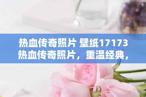 热血传奇照片 壁纸17173热血传奇照片图片
