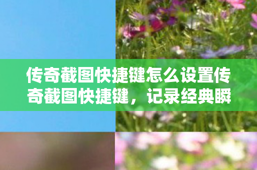 传奇截图快捷键怎么设置传奇截图快捷键图片