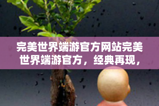 完美世界端游官方网站完美世界端游官方图片