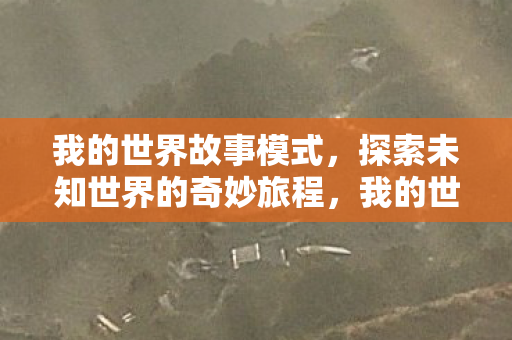 我的世界故事模式,探索未知世界的奇妙旅程,我的世界故事模式,探索未知世界的奇妙旅程 我的世界故事模式,探索未知世界的奇妙旅程,我的世界故事模式,探索未知世界的奇妙旅程