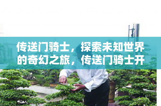 传送门骑士，探索未知世界的奇幻之旅，传送门骑士开启探索未知世界的奇幻之旅