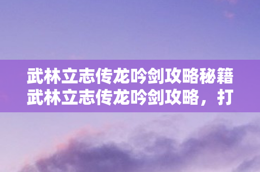 武林立志传龙吟剑攻略秘籍武林立志传龙吟剑攻略图片