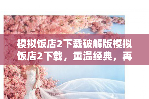模拟饭店2下载破解版模拟饭店2下载,重温经典,再续传奇,模拟饭店2下载破解版,重温经典,再续传奇 模拟饭店2下载破解版模拟饭店2下载,重温经典,再续传奇,模拟饭店2下载破解版,重温经典,再续传奇
