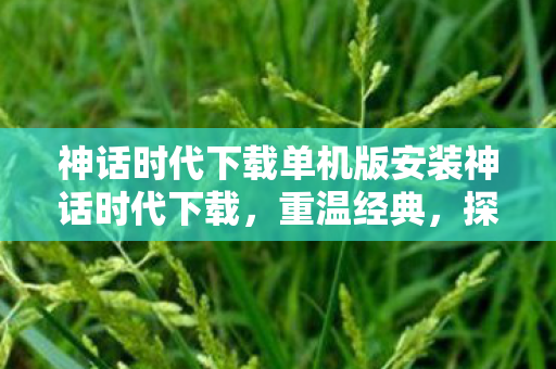 神话时代下载单机版安装神话时代下载,重温经典,探索无限可能,重温经典,探索无限可能,神话时代单机版下载及安装指南 神话时代下载单机版安装神话时代下载,重温经典,探索无限可能,重温经典,探索无限可能,神话时代单机版下载及安装指南