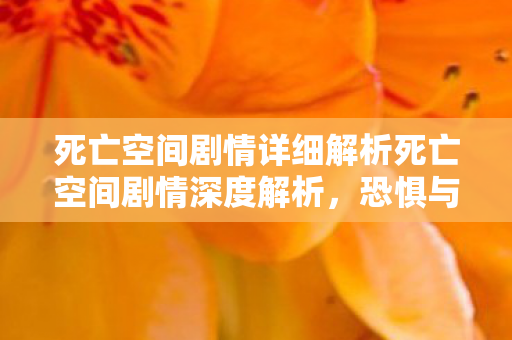死亡空间剧情详细解析死亡空间剧情深度解析,恐惧与绝望的宇宙之旅,死亡空间剧情深度解析,恐惧与绝望的宇宙之旅 死亡空间剧情详细解析死亡空间剧情深度解析,恐惧与绝望的宇宙之旅,死亡空间剧情深度解析,恐惧与绝望的宇宙之旅