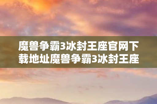魔兽争霸3冰封王座官网下载地址魔兽争霸3冰封王座官网图片