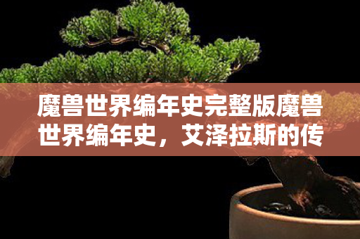 魔兽世界编年史完整版魔兽世界编年史，艾泽拉斯的传奇之旅，艾泽拉斯的传奇之旅，魔兽世界编年史完整版