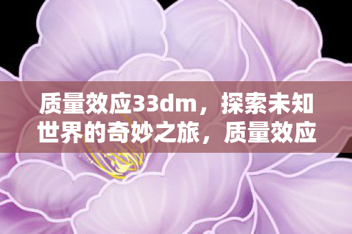 质量效应33dm，探索未知世界的奇妙之旅，质量效应3探索未知世界的奇妙之旅