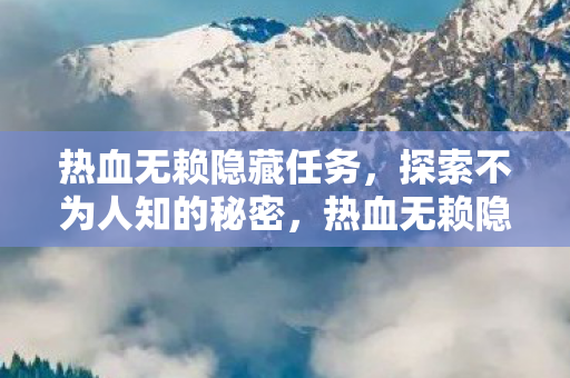 热血无赖隐藏任务，探索不为人知的秘密，热血无赖隐藏任务揭秘，探索不为人知的秘密