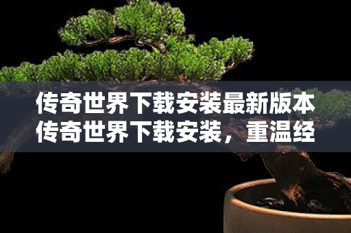 传奇世界下载安装最新版本传奇世界下载安装图片